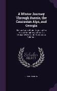 A Winter Journey Through Russia, the Caucasian Alps, and Georgia: Thence Across Mount Zagros by the Pass of Xenophon and the Ten Thousand Greeks, into