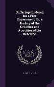 Sufferings Endured for a Free Government, Or, a History of the Cruelties and Atrocities of the Rebellion