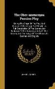 The Ober-ammergau Passion Play: Giving The Origin Of The Play, And History Of The Village And People: A Full Description Of The Scenes And Tableaux Of