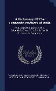 A Dictionary of the Economic Products of India: PT. 1. Pachyrhizus to Rye. PT. 2. Sabadilla to Silica. PT. 3. Silk to Tea. PT. 4. Tectona to Zygophill