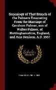 Genealogy of That Branch of the Palmers Emanating From the Marriage of Gershom Palmer, son of Walter Palmer, of Nottinghamshire, England, and Ann Deni