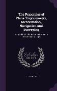 The Principles of Plane Trigonometry, Mensuration, Navigation and Surveying: Adapted to the Method of Instruction in the American Colleges