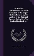 The Political, Commercial, & Financial Condition of the Anglo-Eastern Empire, by the Author of 'The Past and Present State of the Tea Trade of England
