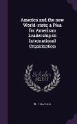 America and the new World-state, a Plea for American Leadership in International Organization