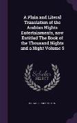 A Plain and Literal Translation of the Arabian Nights Entertainments, now Entitled The Book of the Thousand Nights and a Night Volume 5