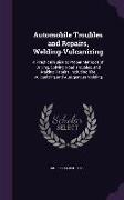 Automobile Troubles and Repairs, Welding-Vulcanizing: A Practical Guide to Proper Methods of Driving, Solving Road Troubles, and Making Repairs, Inclu