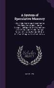 A System of Speculative Masonry: In Its Origin, Patronage, Dissemination, Principles, Duties, and Ultimate Designs, Laid Open for the Examination of