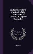 An Introduction to the Study of the Compounds of Carbon, Or, Organic Chemistry