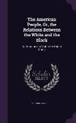 The American People, Or, the Relations Between the White and the Black: An Outcome of a Visit to the United States