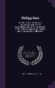 Philipp Reis: Inventor of the Telephone: A Biographical Sketch, With Documentary Testimony, Translations of the Original Papers of t