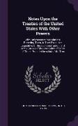 Notes Upon the Treaties of the United States with Other Powers: With References to Negotiations Preceding Them, to Their Executive, Legislative, or Ju