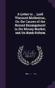 A Letter to ... Lord Viscount Melbourne, On the Causes of the Recent Derangement in the Money Market, and On Bank Reform