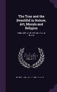 The True and the Beautiful in Nature, Art, Morals and Religion: Selected From the Works of John Ruskin