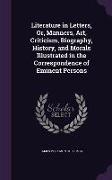 Literature in Letters, Or, Manners, Art, Criticism, Biography, History, and Morals Illustrated in the Correspondence of Eminent Persons