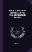Emily, a Moral Tale, Including Letters from a Father to His Daughter