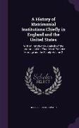 A History of Matrimonial Institutions Chiefly in England and the United States: With an Introductory Analysis of the Literature and the Theories of
