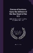 Course of Lectures Upon the Defence of the Sea-Coast of the U.S: Delivered Before the U.S. Naval War College November, 1887