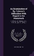 An Examination of BP. Colenso's Difficulties with Regard to the Pentateuch: And Reasons for Believing in Its Authenticity and Divine Origin