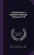 A Supplement to Dodsley's Old Plays, Volumes 17-18