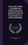 Lives of the Queens of Scotland and English Princesses Connected with the Royal Succession of Great Britain. by A. [And E.] Strickland