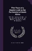 Five Years of a Hunter's Life in the Far Interior of South Africa: With Notices of the Native Tribes, and Anecdotes of the Chase of the Lion, Elephant