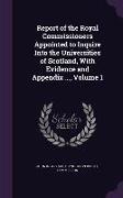 Report of the Royal Commissioners Appointed to Inquire Into the Universities of Scotland, with Evidence and Appendix ..., Volume 1