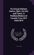 Sir George Etienne Cartier, Bart., His Life and Times. a Political History of Canada from 1814 Until 1873