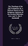 The Theology of the Old Testament, Or, a Biblical Sketch of the Religious Opinions of the Ancient Hebrews, Extr. and Tr. [By P. Harwood]