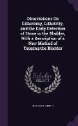 Observations on Lithotomy, Lithotrity, and the Early Detection of Stone in the Bladder, with a Description of a New Method of Tapping the Bladder