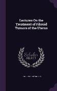 Lectures on the Treatment of Fibroid Tumors of the Uterus