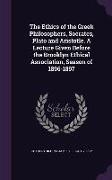 The Ethics of the Greek Philosophers, Socrates, Plato and Aristotle. A Lecture Given Before the Brooklyn Ethical Association, Season of 1896-1897