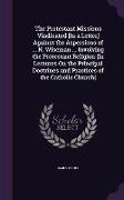 The Protestant Missions Vindicated [In a Letter] Against the Aspersions of ... N. Wiseman ... Involving the Protestant Religion [In Lectures on the Pr