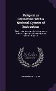 Religion in Connexion With a National System of Instruction: Their Union Advocated, the Arguments of Non-Religionists Considered, and a System Propose