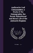 Anthracite Coal Communities, A Study of the Demography, the Social, Educational and Moral Life of the Antracite Regions
