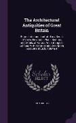 The Architectural Antiquities of Great Britain: Represented and Illustrated in a Series of Views, Elevations, Plans, Sections, and Details, of Various