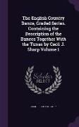 The English Country Dance, Graded Series. Containing the Description of the Dances Together with the Tunes by Cecil J. Sharp Volume 1