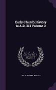 Early Church History to A.D. 313 Volume 2