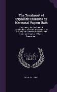 The Treatment of Syphilitic Diseases by Mercurial Vapour Bath: Comprising the Treatment of Constitutional and Confirmed Syphilis by This Safe and Succ