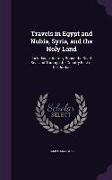 Travels in Egypt and Nubia, Syria, and the Holy Land: Including a Journey Round the Dead Sea, and Through the Country East of the Jordan