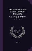 The Dramatic Works of John Lilly, (the Euphuist.): John Lilly and His Works. Endimion. Campaspe. Sapho and Phao. Gallathea. Notes