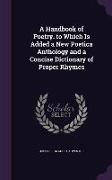 A Handbook of Poetry. to Which Is Added a New Poetica Anthology and a Concise Dictionary of Proper Rhymes