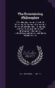 The Entertaining Philosopher: A Familiar Explanation of the Most Interesting Phenomena of Natural and Experimental Philosophy: Comprising a Store of