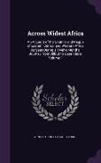 Across Widest Africa: An Account of the Country and People of Eastern, Central and Western Africa as Seen During a Twelve Months' Journey fr