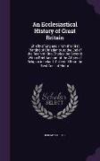 An Ecclesiastical History of Great Britain: Chiefly of England, From the First Planting of Christianity, to the End of the Reign of King Charles the S