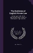 The Institutes of English Private Law: Embracing an Outline of the Substantive Branch of the Law of Persons and Things, Volume 1