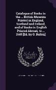 Catalogue of Books in the ... British Museum Printed in England, Scotland and Ireland, and of Books in English Printed Abroad, to ... 1640 [Ed. by G