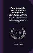 Catalogue of the Books Relating to Education and Educational Subjects: Also to History, Geography, Science, Biography and Practical Life in the Librar