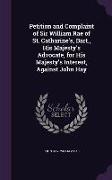 Petition and Complaint of Sir William Rae of St. Catharine's, Bart., His Majesty's Advocate, for His Majesty's Interest, Against John Hay