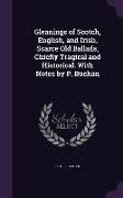 Gleanings of Scotch, English, and Irish, Scarce Old Ballads, Chiefly Tragical and Historical. With Notes by P. Buchan