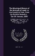 The Municipal History of the Borough of Leeds, in the County of York, from the Earliest Period to ... the 1st January, 1836: Including Numerous Extrac